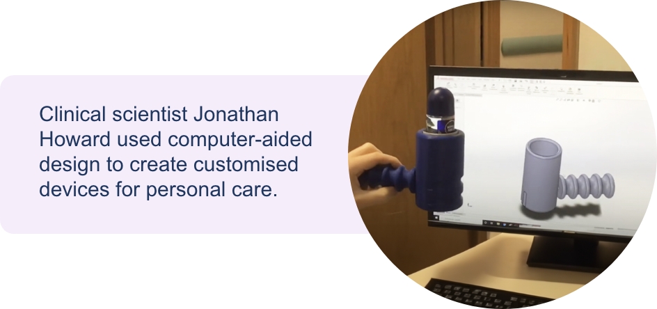 Clinical scientist Jonathan Howard used computer-aided design to create customised devices for personal care.